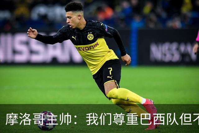 摩洛哥主帅：我们尊重巴西队但不应畏惧，首战将检验球队的水平